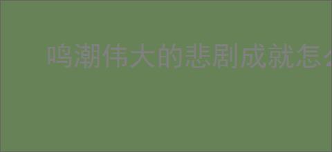 鸣潮伟大的悲剧成就怎么达成