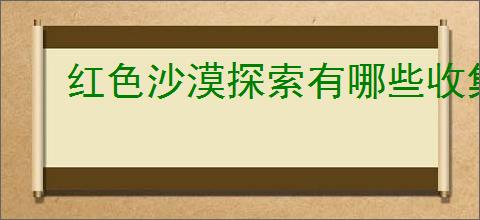 红色沙漠探索有哪些收集技巧