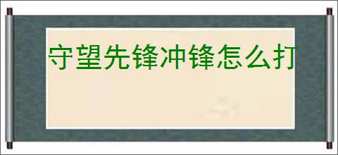 守望先锋冲锋怎么打