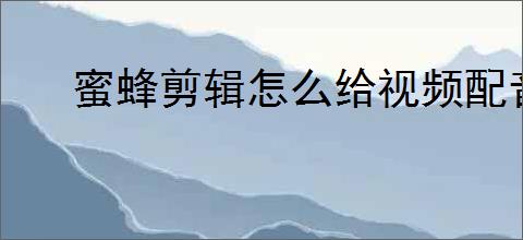 蜜蜂剪辑怎么给视频配音