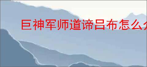 巨神军师道谛吕布怎么介绍