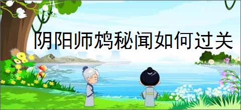 阴阳师鸩秘闻如何过关