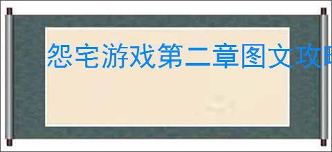 怨宅游戏第二章图文攻略是什么