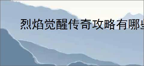 烈焰觉醒传奇攻略有哪些