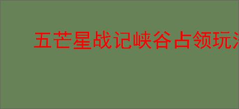 五芒星战记峡谷占领玩法攻略
