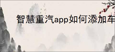 智慧重汽app如何添加车辆