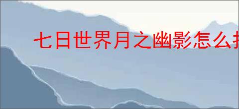 七日世界月之幽影怎么打