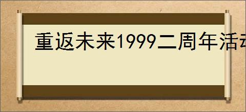重返未来1999二周年活动有哪些福利