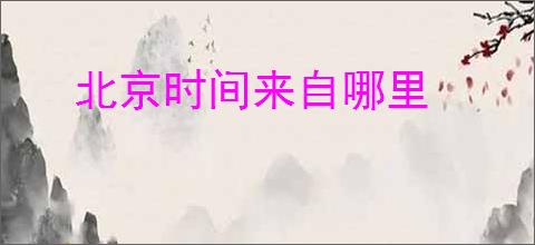 北京时间来自哪里