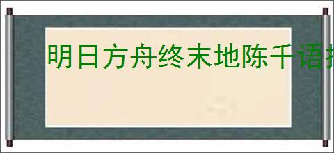 明日方舟终末地陈千语技能如何