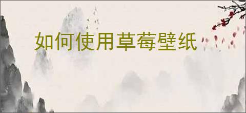 如何使用草莓壁纸