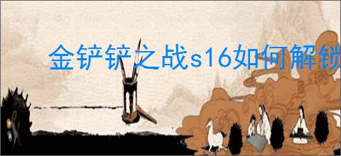 金铲铲之战s16如何解锁瑞兹