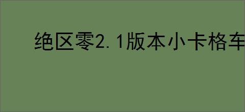 绝区零2.1版本小卡格车全收集攻略是什么