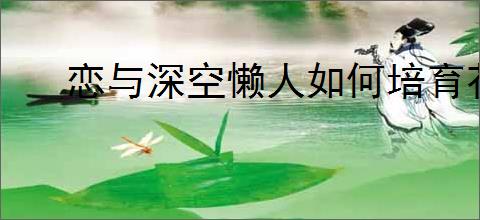 恋与深空懒人如何培育花