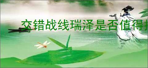 交错战线瑞泽是否值得抽取