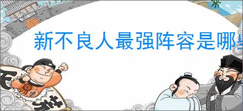 新不良人最强阵容是哪些