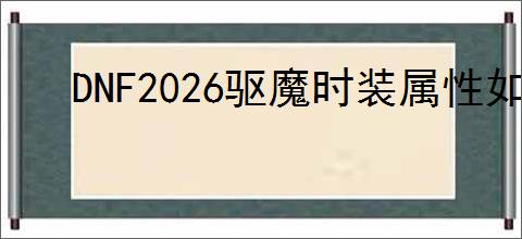 DNF2026驱魔时装属性如何选择