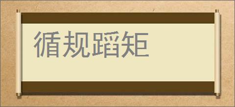 循规蹈矩的意思,及其含义,循规蹈矩基本解释