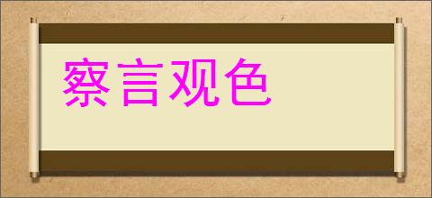 察言观色的意思,及其含义,察言观色基本解释