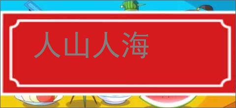 人山人海的意思,及其含义,人山人海基本解释