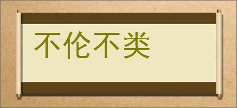 不伦不类的意思,及其含义,不伦不类基本解释