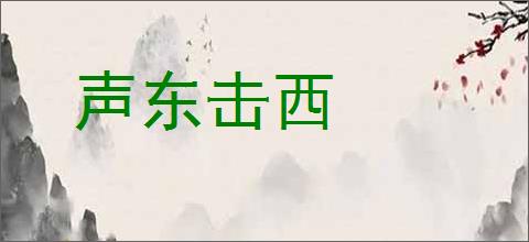 声东击西的意思,及其含义,声东击西基本解释