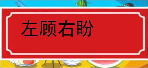 左顾右盼的意思,及其含义,左顾右盼基本解释