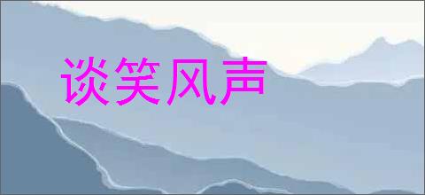 谈笑风声的意思,及其含义,谈笑风声基本解释