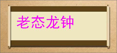 老态龙钟的意思,及其含义,老态龙钟基本解释