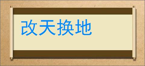 改天换地的意思,及其含义,改天换地基本解释