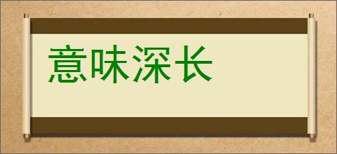 意味深长的意思,及其含义,意味深长基本解释