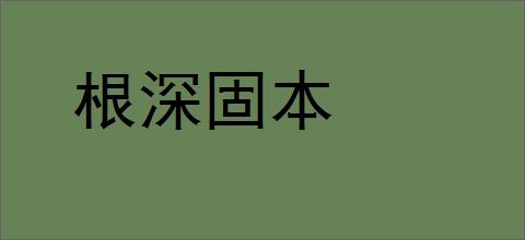 根深固本的意思,及其含义,根深固本基本解释