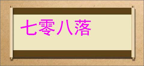 七零八落的意思,及其含义,七零八落基本解释