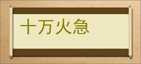 十万火急的意思,及其含义,十万火急基本解释