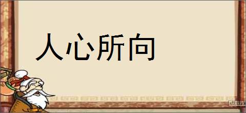 人心所向的意思,及其含义,人心所向基本解释