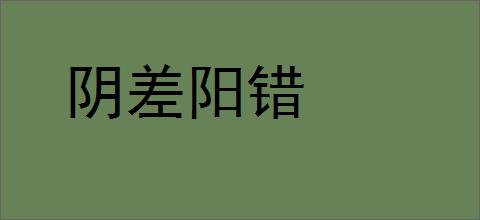 阴差阳错的意思,及其含义,阴差阳错基本解释