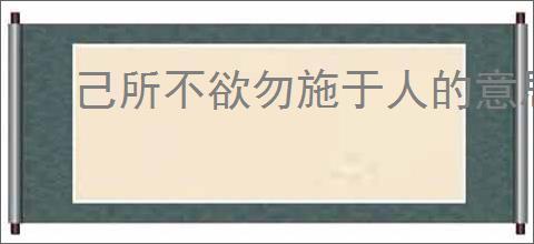 己所不欲勿施于人的意思是什么