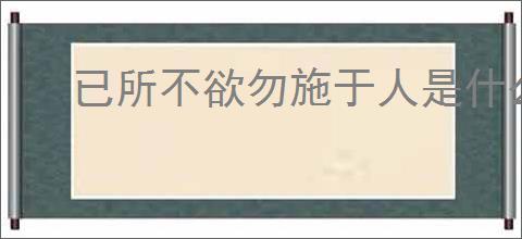 已所不欲勿施于人是什么意思