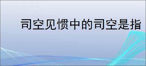 司空见惯中的司空是指