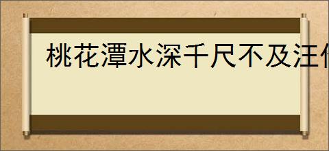 桃花潭水深千尺不及汪伦送我情