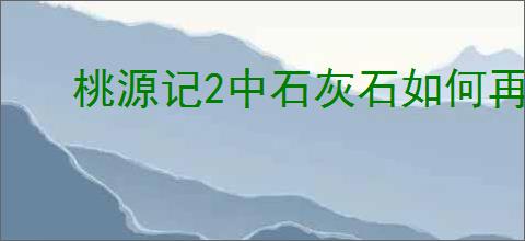 桃源记2中石灰石如何再生