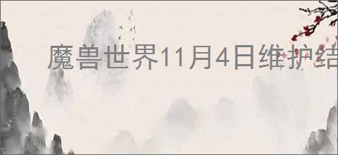 魔兽世界11月4日维护结束时间