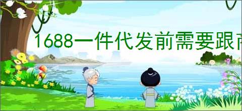 1688一件代发前需要跟商家沟通吗？如何沟通以确保订单顺利？