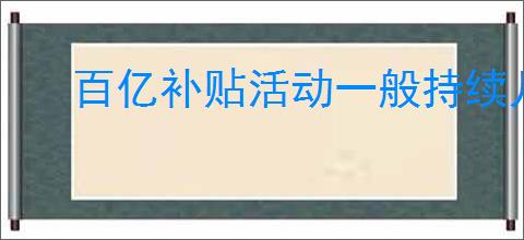 百亿补贴活动一般持续几天？有哪些商品值得期待