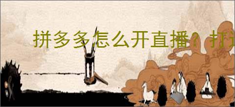 拼多多怎么开直播？打造<a href=