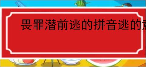 畏罪潜前逃的拼音逃的意思