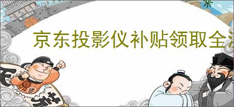 京东投影仪补贴领取全流程详解