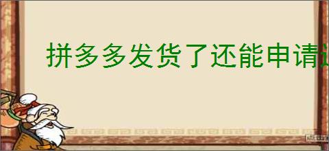 拼多多发货了还能申请退款吗？退款流程是什么样的？