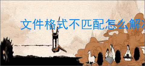 文件格式不匹配怎么解决