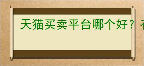 天猫买卖平台哪个好?有哪些实用的小技巧让你购物更省心?